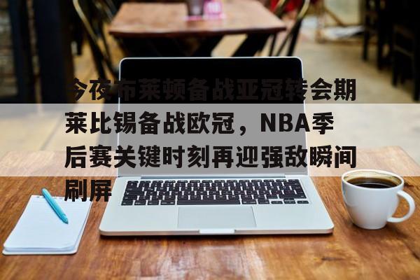 今夜布莱顿备战亚冠转会期莱比锡备战欧冠，NBA季后赛关键时刻再迎强敌瞬间刷屏的简单介绍